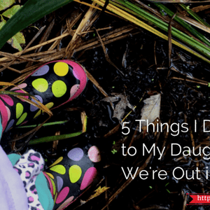 5 Things I Don't Say To My Daughter When We're Out in Nature