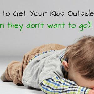 6 Ways to Get Your Kids Outside (When They Don't Want To Go)